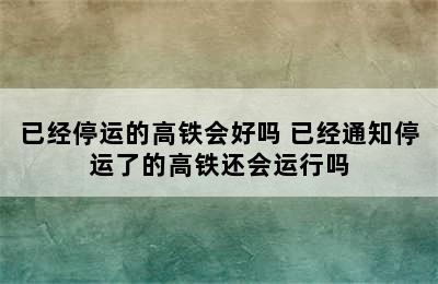 已经停运的高铁会好吗 已经通知停运了的高铁还会运行吗